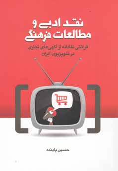 نقد ادبی و مطالعات فرهنگی:قرائتی نقادانه از آگهی‌های تجاری در تلویزیون ایران